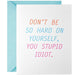 Don't Be So Hard On Yourself, You Stupid Idiot Greeting Card - McBitterson's