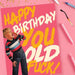 Happy Birthday You Old F*ck Card - Offensive + Delightful