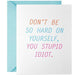 Don't Be So Hard On Yourself, You Stupid Idiot Greeting Card by McBitterson's