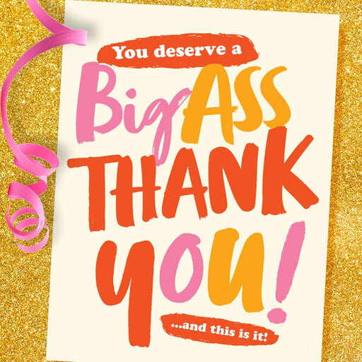 You Deserve A Big Ass Thank You! Greeting Card - Offensive + Delightful